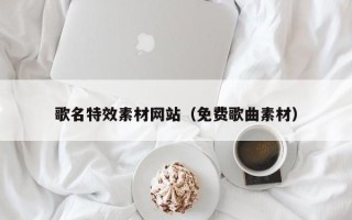 台州歌名特效素材网站（免费歌曲素材）